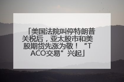 美国法院叫停特朗普关税后，亚太股市和美股期货先涨为敬！“TACO交易”兴起