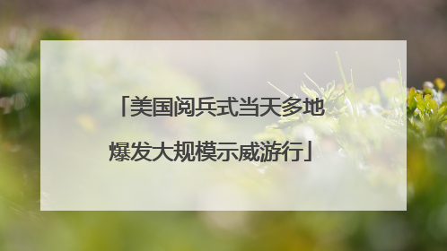 美国阅兵式当天多地爆发大规模示威游行