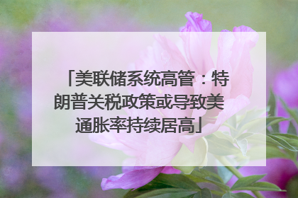 美联储系统高管：特朗普关税政策或导致美通胀率持续居高