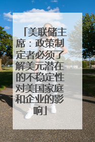 美联储主席：政策制定者必须了解美元潜在的不稳定性对美国家庭和企业的影响