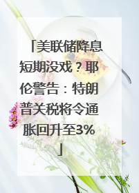 美联储降息短期没戏？耶伦警告：特朗普关税将令通胀回升至3%