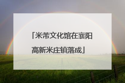 米芾文化馆在襄阳高新米庄镇落成