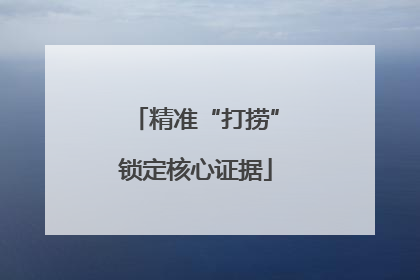 精准“打捞”锁定核心证据