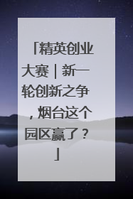 精英创业大赛｜新一轮创新之争，烟台这个园区赢了？