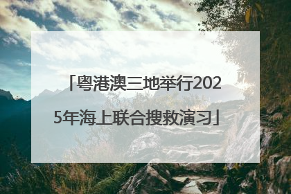 粤港澳三地举行2025年海上联合搜救演习