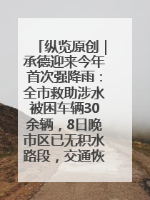纵览原创｜承德迎来今年首次强降雨：全市救助涉水被困车辆30余辆，8日晚市区已无积水路段，交通恢复畅通