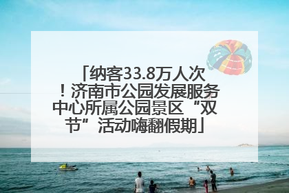 纳客33.8万人次！济南市公园发展服务中心所属公园景区“双节”活动嗨翻假期