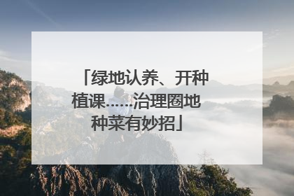 绿地认养、开种植课……治理圈地种菜有妙招