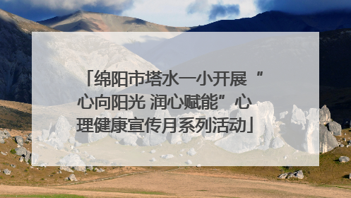 绵阳市塔水一小开展“心向阳光 润心赋能”心理健康宣传月系列活动