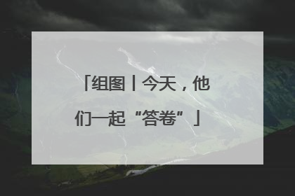 组图丨今天，他们一起“答卷”