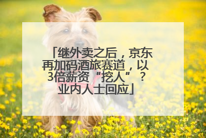 继外卖之后，京东再加码酒旅赛道，以3倍薪资“挖人”？业内人士回应