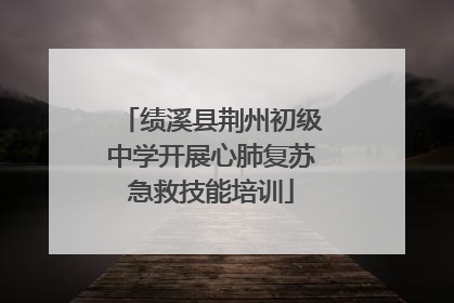 绩溪县荆州初级中学开展心肺复苏急救技能培训