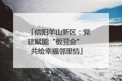信阳羊山新区：党建赋能“板凳会” 共绘幸福邻里情
