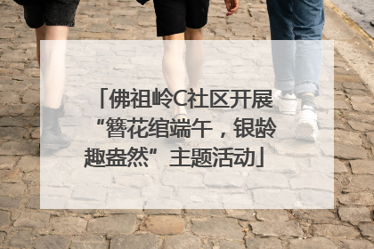 佛祖岭C社区开展“簪花绾端午，银龄趣盎然”主题活动