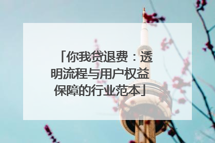 你我贷退费：透明流程与用户权益保障的行业范本