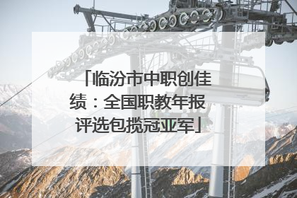 临汾市中职创佳绩：全国职教年报评选包揽冠亚军