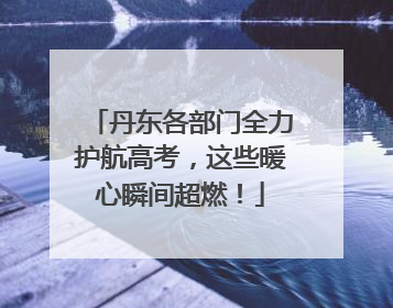 丹东各部门全力护航高考，这些暖心瞬间超燃！