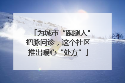 为城市“跑腿人”把脉问诊，这个社区推出暖心“处方”