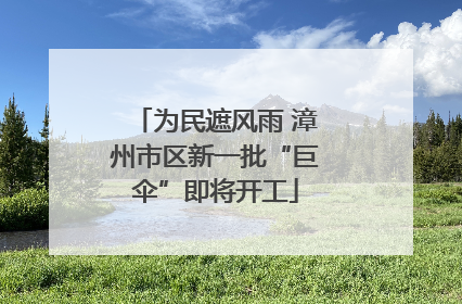 为民遮风雨 漳州市区新一批“巨伞”即将开工