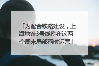 为配合铁路建设，上海地铁3号线将在这两个周末局部缩时运营