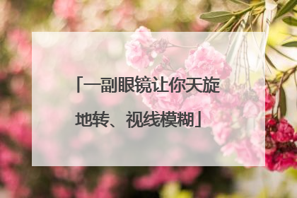 一副眼镜让你天旋地转、视线模糊