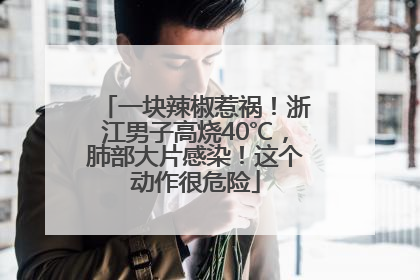 一块辣椒惹祸！浙江男子高烧40℃，肺部大片感染！这个动作很危险