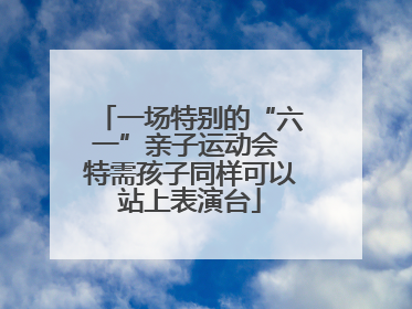 一场特别的“六一”亲子运动会 特需孩子同样可以站上表演台