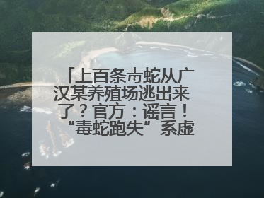 上百条毒蛇从广汉某养殖场逃出来了？官方：谣言！“毒蛇跑失”系虚构丨云辟谣