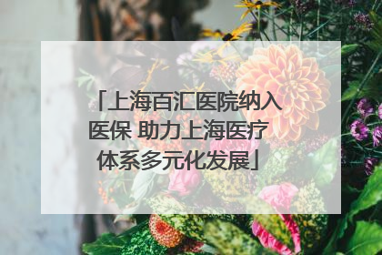 上海百汇医院纳入医保 助力上海医疗体系多元化发展