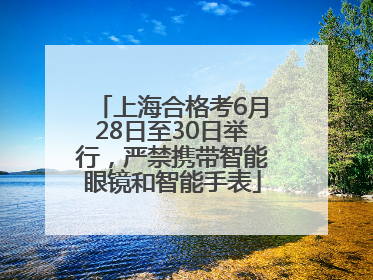 上海合格考6月28日至30日举行，严禁携带智能眼镜和智能手表