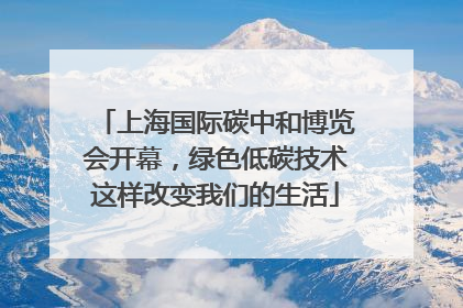 上海国际碳中和博览会开幕，绿色低碳技术这样改变我们的生活