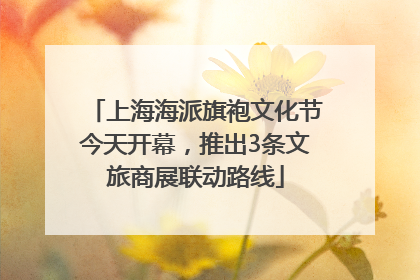 上海海派旗袍文化节今天开幕，推出3条文旅商展联动路线