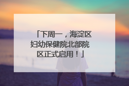 下周一，海淀区妇幼保健院北部院区正式启用！