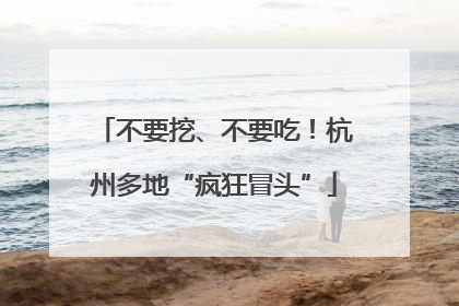 不要挖、不要吃！杭州多地“疯狂冒头”