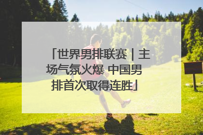 世界男排联赛｜主场气氛火爆 中国男排首次取得连胜