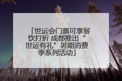 世运会门票可享餐饮打折 成都推出“世运有礼”暑期消费季系列活动