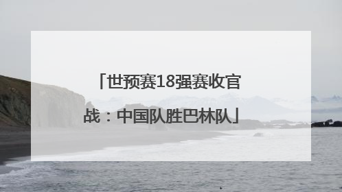 世预赛18强赛收官战：中国队胜巴林队