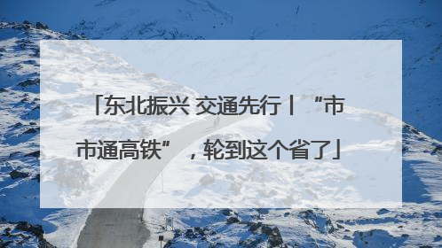 东北振兴 交通先行丨“市市通高铁”，轮到这个省了