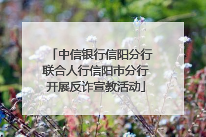 中信银行信阳分行联合人行信阳市分行开展反诈宣教活动