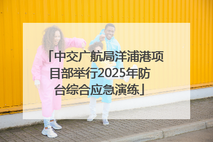 中交广航局洋浦港项目部举行2025年防台综合应急演练