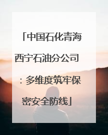 中国石化青海西宁石油分公司：多维度筑牢保密安全防线