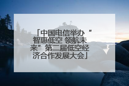 中国电信举办“智惠低空 领航未来”第二届低空经济合作发展大会