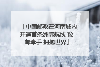 中国邮政在河南域内开通首条洲际航线 豫邮牵手 拥抱世界