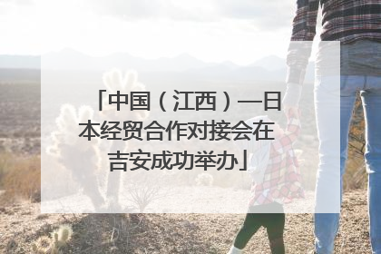 中国（江西）—日本经贸合作对接会在吉安成功举办
