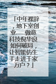 中年裸辞，地下室创业……傲意科技倪华良如何破局，让智能仿生手走进千家万户？