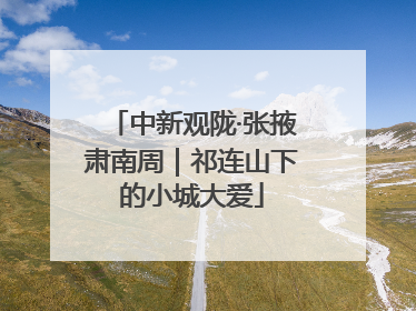 中新观陇·张掖肃南周｜祁连山下的小城大爱