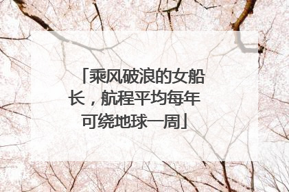 乘风破浪的女船长，航程平均每年可绕地球一周
