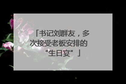 书记刘群友，多次接受老板安排的“生日宴”