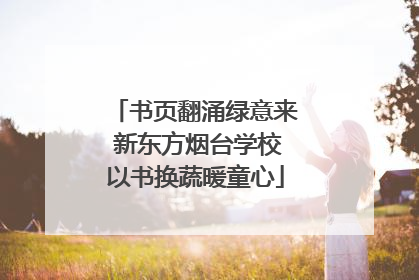 书页翻涌绿意来 新东方烟台学校以书换蔬暖童心