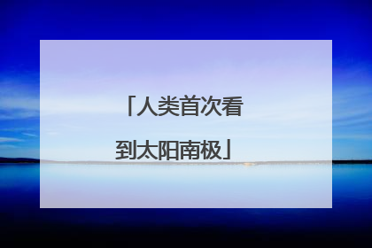人类首次看到太阳南极